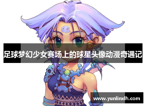 足球梦幻少女赛场上的球星头像动漫奇遇记