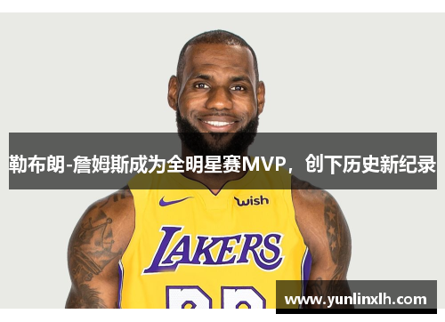 勒布朗-詹姆斯成为全明星赛MVP，创下历史新纪录